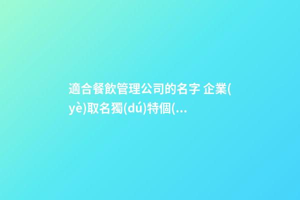 適合餐飲管理公司的名字 企業(yè)取名獨(dú)特個(gè)性化-名學(xué)網(wǎng)-第1張-公司起名-玄機(jī)派